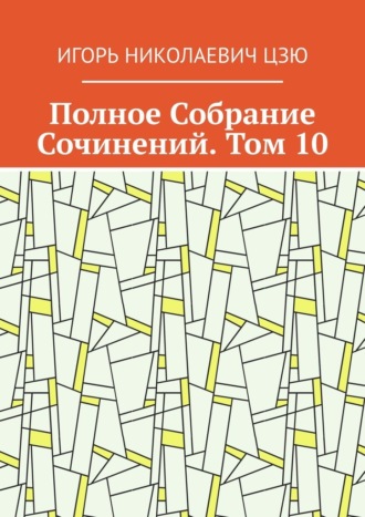 Полное Собрание Сочинений. Том 10 Игорь Цзю, Полное Собрание Сочинений. Том 10