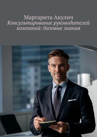 Консультирование руководителей компаний: базовые знания Маргарита Акулич, Консультирование руководителей компаний: базовые знания