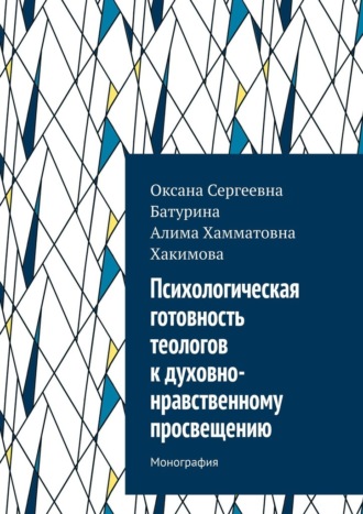 Психологическая готовность теологов к духовно-нравственному просвещению. Монография Оксана Батурина, Алима Хакимова, Психологическая готовность теологов к духовно-нравственному просвещению. Монография