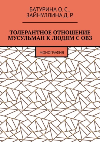 Толерантное отношение мусульман к людям с ОВЗ. Монография Оксана Батурина, Динара Зайнуллина, Толерантное отношение мусульман к людям с ОВЗ. Монография