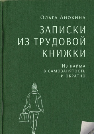 Записки из трудовой книжки. Из найма в самозанятость и обратно Ольга Анохина, Записки из трудовой книжки. Из найма в самозанятость и обратно