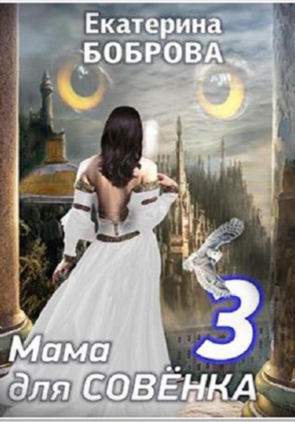 Мама для Совенка. Часть 3 Екатерина Боброва, Мама для Совенка. Часть 3