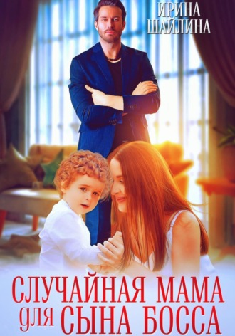 Случайная мама для сына босса Ирина Шайлина, Случайная мама для сына босса