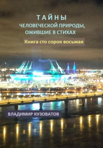 Тайны человеческой природы, ожившие в стихах. Книга сто сорок восьмая Владимир Кузоватов, Тайны человеческой природы, ожившие в стихах. Книга сто сорок восьмая