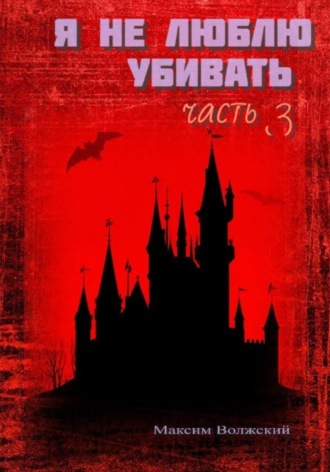 Я не люблю убивать.Часть 3 Максим Волжский, Я не люблю убивать.Часть 3