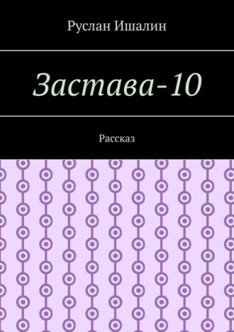 Застава-10. Рассказ Руслан Ишалин, Застава-10. Рассказ