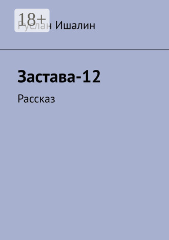 Застава-12. Рассказ Руслан Ишалин, Застава-12. Рассказ