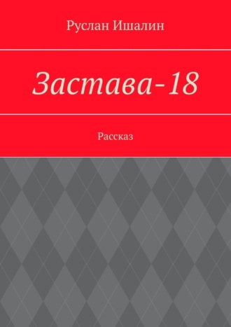 Застава-18. Рассказ Руслан Ишалин, Застава-18. Рассказ