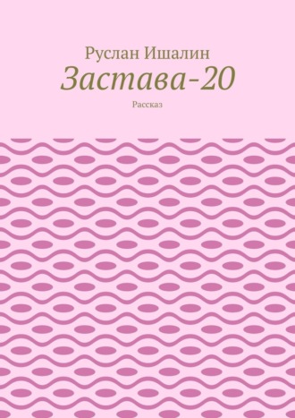 Застава-20. Рассказ Руслан Ишалин, Застава-20. Рассказ