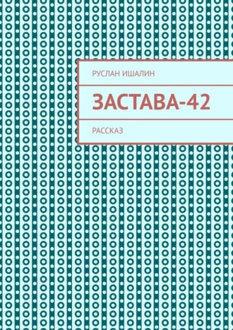 Застава-42. Рассказ Руслан Ишалин, Застава-42. Рассказ