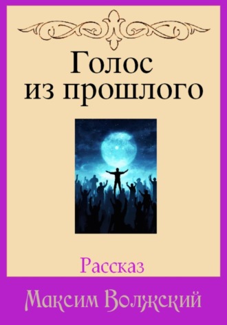 Голос из прошлого Максим Волжский, Голос из прошлого