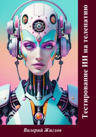 Тестирование ИИ на телепатию Валерий Жиглов, Тестирование ИИ на телепатию