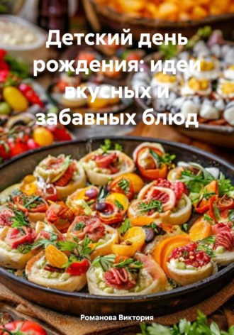Детский день рождения: идеи вкусных и забавных блюд Романова Виктория, Детский день рождения: идеи вкусных и забавных блюд