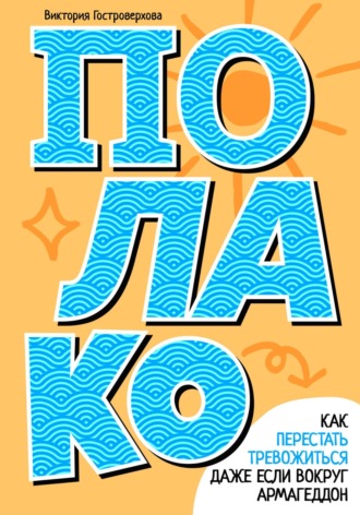 Полако! Как перестать тревожиться, даже если вокруг армагеддон Виктория Гостроверхова, Полако! Как перестать тревожиться, даже если вокруг армагеддон