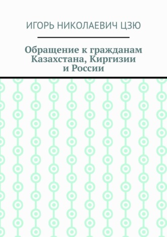 Обращение к гражданам Казахстана, Киргизии и России Игорь Цзю, Обращение к гражданам Казахстана, Киргизии и России