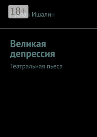 Великая депрессия. Театральная пьеса Руслан Ишалин, Великая депрессия. Театральная пьеса