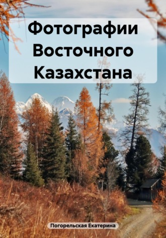 Фотографии Восточного Казахстана Погорельская Екатерина, Фотографии Восточного Казахстана