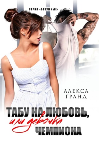 Табу на любовь, или Девочка чемпиона Алекса Гранд, Табу на любовь, или Девочка чемпиона