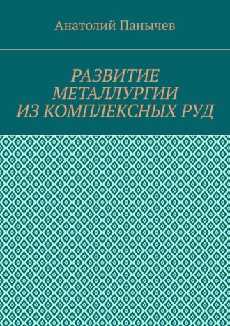 Развитие металлургии из комплексных руд. История металлургии Анатолий Панычев, Развитие металлургии из комплексных руд. История металлургии