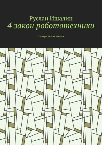 4 закон робототехники. Театральная пьеса Руслан Ишалин, 4 закон робототехники. Театральная пьеса