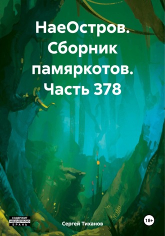 НаеОстров. Сборник памяркотов. Часть 378 Сергей Тиханов, НаеОстров. Сборник памяркотов. Часть 378