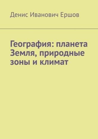 География: планета Земля, природные зоны и климат. Денис Ершов, География: планета Земля, природные зоны и климат.