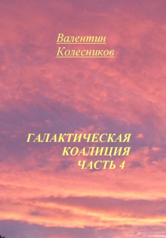 Галактическая Коалиция. Часть 4 Валентин Колесников, Галактическая Коалиция. Часть 4