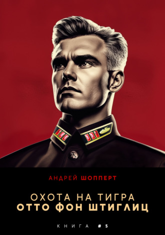 Охота на Тигра 5. Отто фон Штиглиц Андрей Шопперт, Охота на Тигра 5. Отто фон Штиглиц