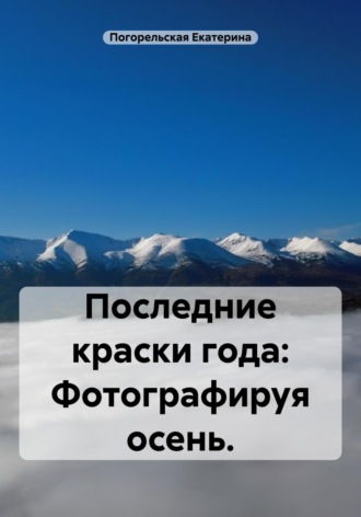 Последние краски года: Фотографируя осень. Погорельская Екатерина, Последние краски года: Фотографируя осень.