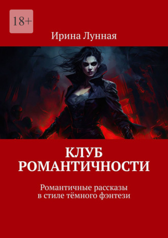 Клуб романтичности. Романтичные рассказы в стиле тёмного фэнтези Ирина Лунная, Клуб романтичности. Романтичные рассказы в стиле тёмного фэнтези