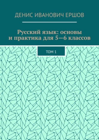 Русский язык: основы и практика для 5—6 классов. Том 1 Денис Ершов, Русский язык: основы и практика для 5—6 классов. Том 1