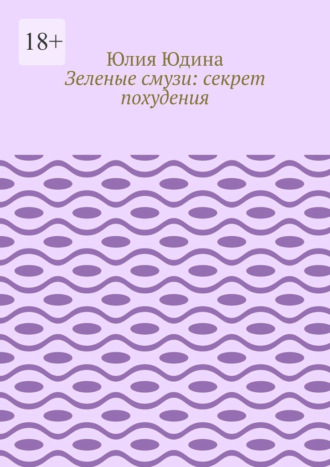 Зеленые смузи: секрет похудения Юлия Юдина, Зеленые смузи: секрет похудения