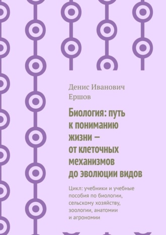 Биология: путь к пониманию жизни – от клеточных механизмов до эволюции видов. Цикл: учебники и учебные пособия по биологии, сельскому хозяйству, зоологии, анатомии и агрономии Денис Ершов, Биология: путь к пониманию жизни – от клеточных механизмов до эволюции видов. Цикл: учебники и учебные пособия по биологии, сельскому хозяйству, зоологии, анатомии и агрономии
