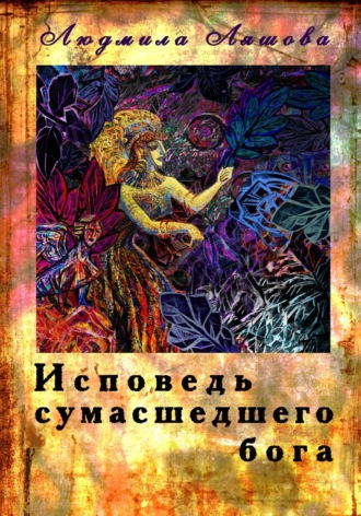 Исповедь сумасшедшего бога Людмила Ляшова, Исповедь сумасшедшего бога