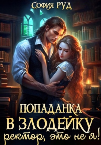 Попаданка в Злодейку. Ректор, это не я! София Руд, Попаданка в Злодейку. Ректор, это не я!