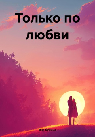 Только по любви Яна Куница, Только по любви
