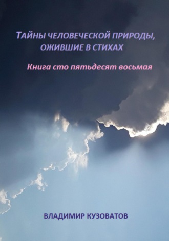 Тайны человеческой природы, ожившей в стихах. Книга сто пятьдесят восьмая Владимир Кузоватов, Тайны человеческой природы, ожившей в стихах. Книга сто пятьдесят восьмая