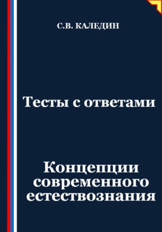Тесты с ответами. Концепции современного естествознания Сергей Каледин, Тесты с ответами. Концепции современного естествознания