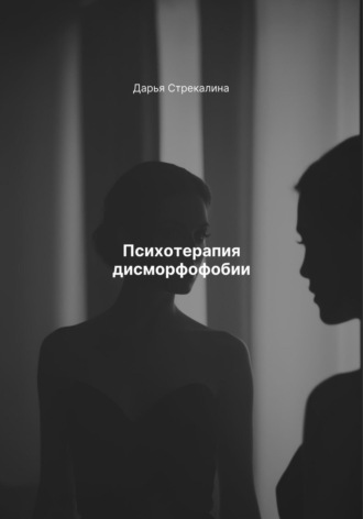 Психотерапия дисморфофобии Дарья Стрекалина, Психотерапия дисморфофобии