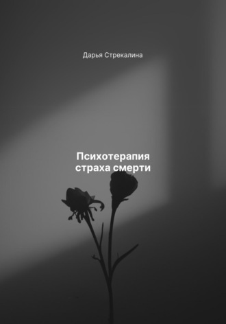 Психотерапия страха смерти Дарья Стрекалина, Психотерапия страха смерти