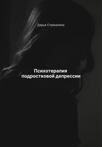 Психотерапия подростковой депрессии Дарья Стрекалина, Психотерапия подростковой депрессии
