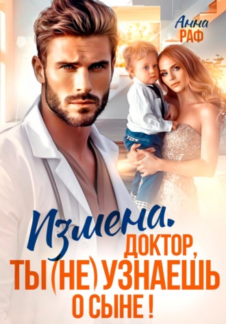 Измена. Доктор, ты (не) узнаешь о сыне Анна Раф, Измена. Доктор, ты (не) узнаешь о сыне