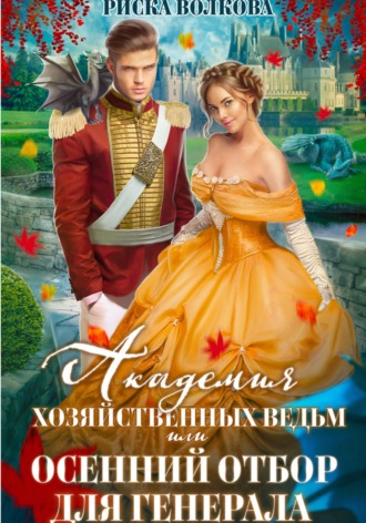 Академия Хозяйственных ведьм, или Осенний отбор для генерала Риска Волкова, Академия Хозяйственных ведьм, или Осенний отбор для генерала