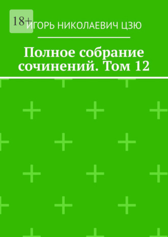 Полное собрание сочинений. Том 12 Игорь Цзю, Полное собрание сочинений. Том 12