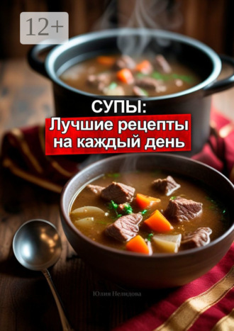 Супы: Лучшие рецепты на каждый день Юлия Нелидова, Супы: Лучшие рецепты на каждый день