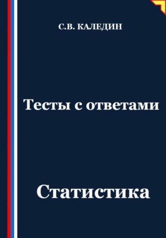 Тесты с ответами. Статистика Сергей Каледин, Тесты с ответами. Статистика
