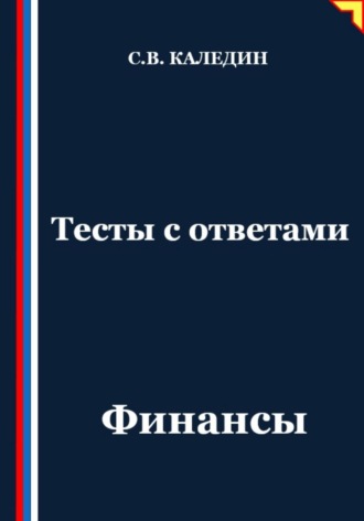 Тесты с ответами. Финансы Сергей Каледин, Тесты с ответами. Финансы