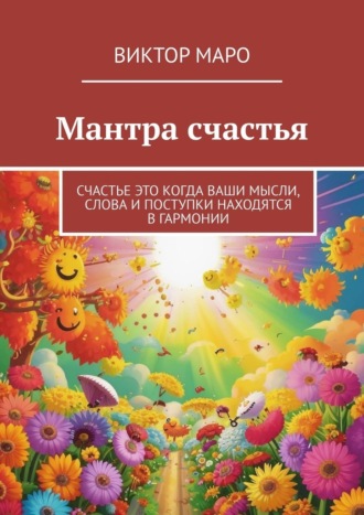 Мантра счастья. Счастье это когда ваши мысли, слова и поступки находятся в гармонии Виктор Маро, Мантра счастья. Счастье это когда ваши мысли, слова и поступки находятся в гармонии