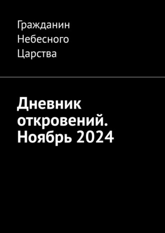 Дневник откровений. Ноябрь 2024 Гражданин Небесного Царства, Дневник откровений. Ноябрь 2024