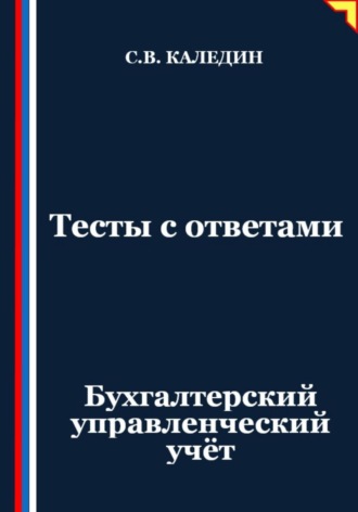 Тесты с ответами. Бухгалтерский управленческий учёт Сергей Каледин, Тесты с ответами. Бухгалтерский управленческий учёт